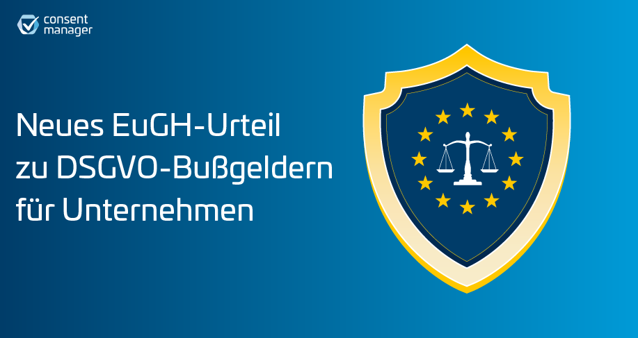 EuGH-Urteil: DSGVO-Bußgeldern bemessen am Gesamtumsatz der Unternehmensgruppe